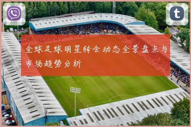 全球足球明星转会动态全景盘点与市场趋势分析
