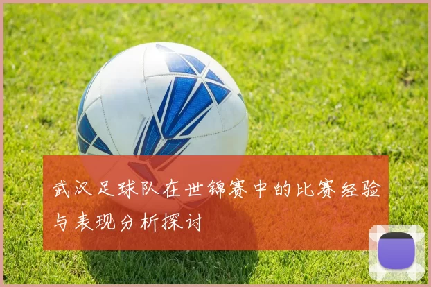 武汉足球队在世锦赛中的比赛经验与表现分析探讨