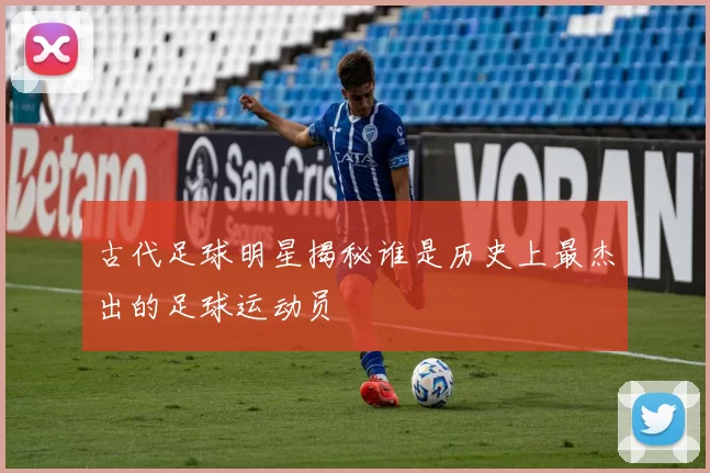 古代足球明星揭秘谁是历史上最杰出的足球运动员