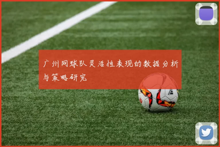 广州网球队灵活性表现的数据分析与策略研究