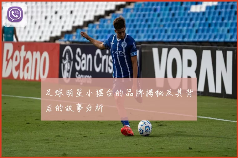 足球明星小摆台的品牌揭秘及其背后的故事分析