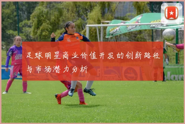 足球明星商业价值开发的创新路径与市场潜力分析